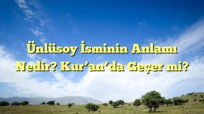 Ünlüsoy İsminin Anlamı Nedir? Kur’an’da Geçer mi?